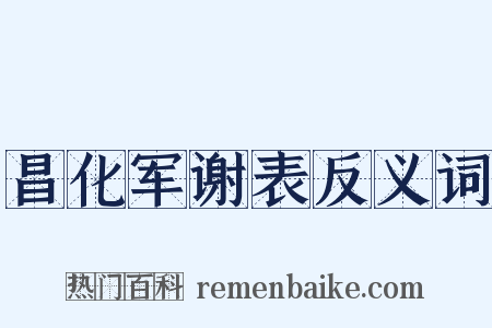 昌化军谢表反义词是什么意思的图片